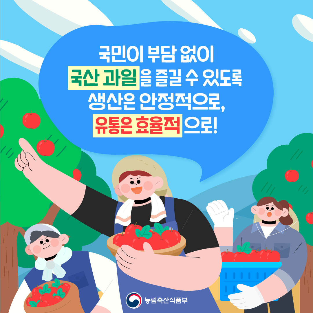 국민이 부담 없이 국산 과일을 즐길 수 있도록 생산은 안정적으로, 유통은 효율적으로!