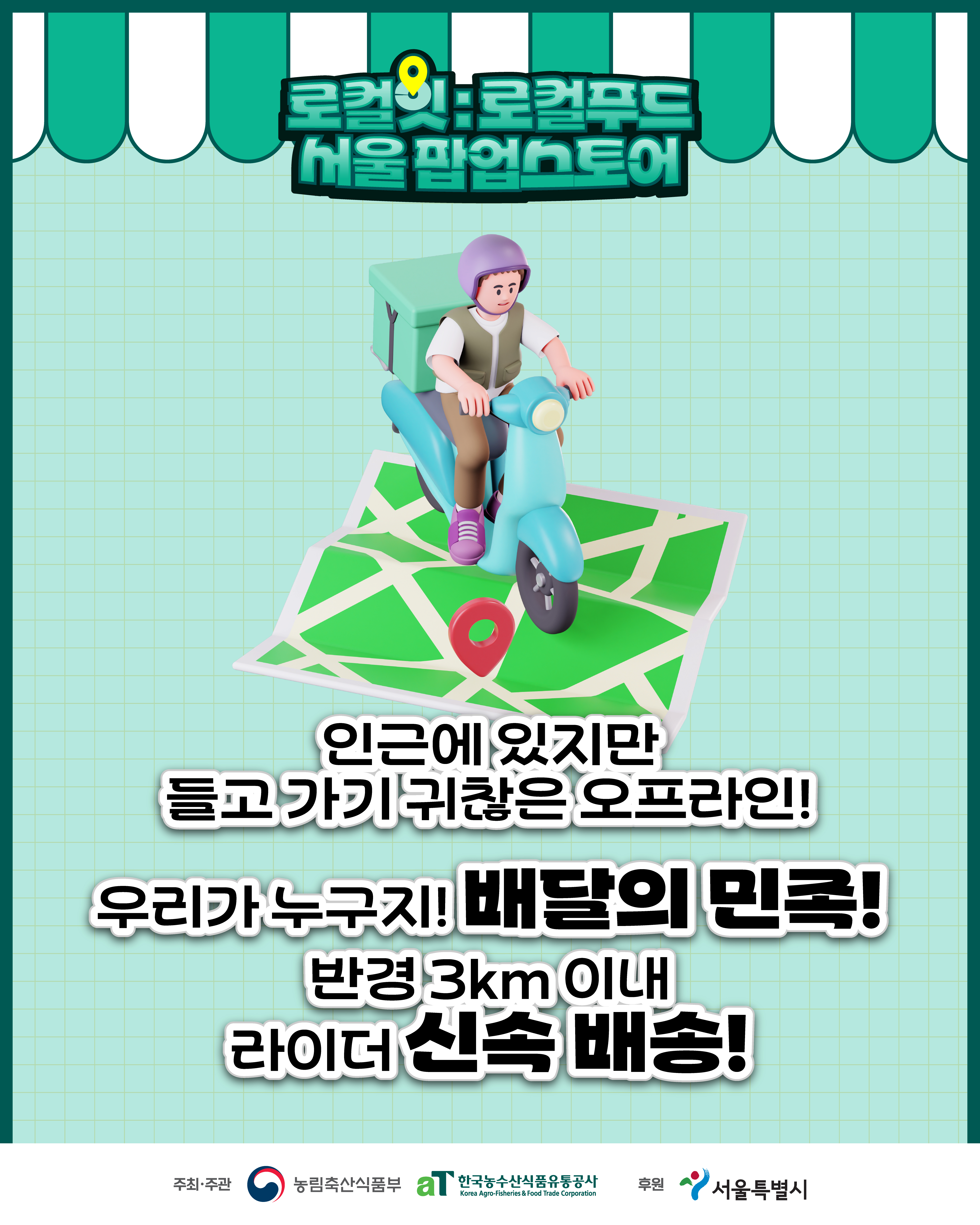 로컬잇:로컬푸드 서울팝업스토어 인근에 있지만 들고 가기 귀찮은 오프라인! 우리가 누구지! 배달의 민족! 반경 3km 이내 라이더 신속 배송! 주최·주관 농림축산식품부 aT 한국농수산식품유통공사 후원 서울특별시