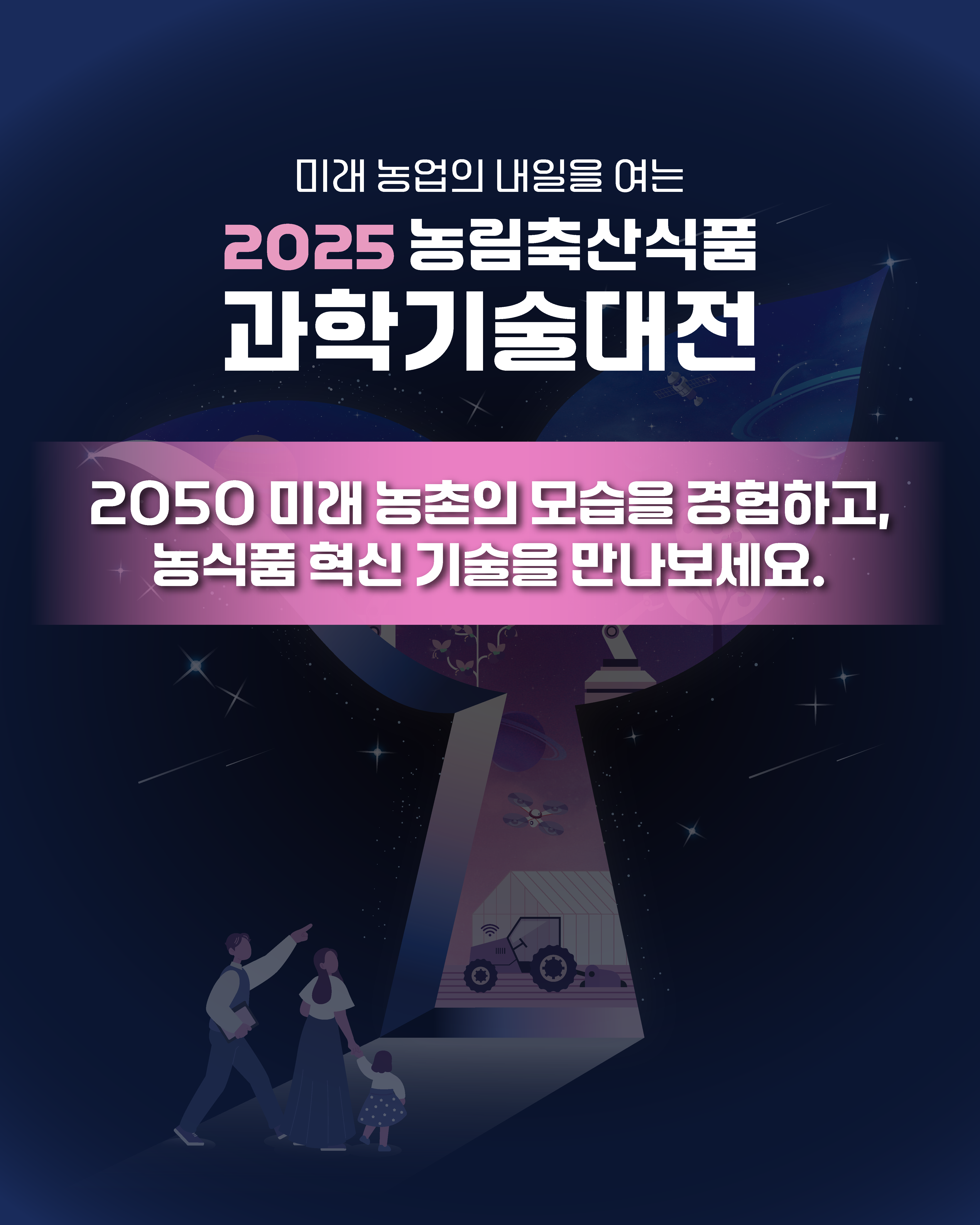 미래 농업의 내일을 여는 2025 농림축산식품 과학기술대전 2050 미래 농촌의 모습을 경험하고, 농식품혁신 기술을 만나보세요.