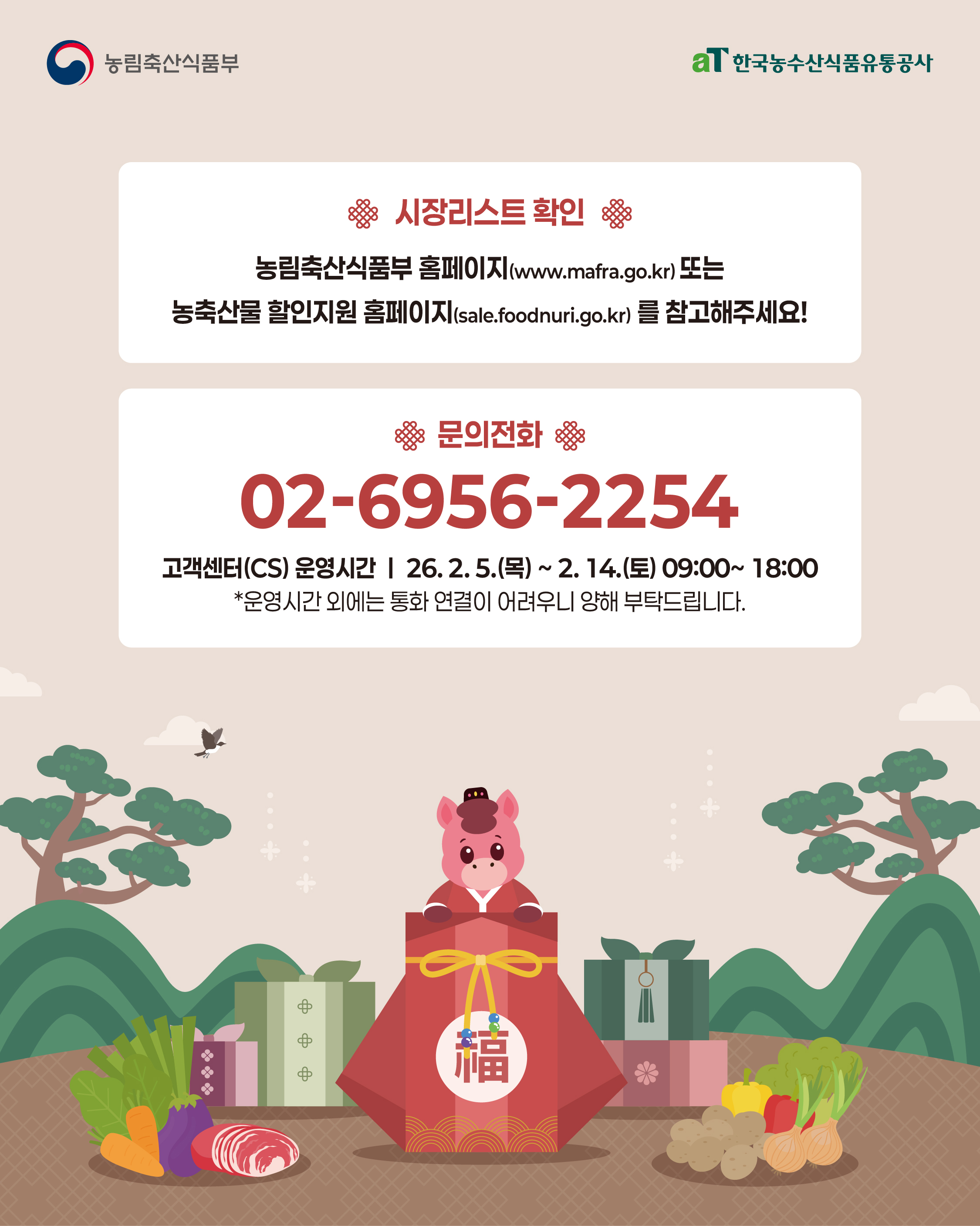 농림축산식품부 aT 한국농수산식품유통공사  시장리스트 확인  농림축산식품부 홈페이지 www mafrago kr 또는 농축산물 할인지원 홈페이지 sale foodnuri go kr 를 참고해주세요  문의전화 02 6956 2254  고객센터 운영시간 26 2 5 목 2 14 토 09 00 18 00 운영시간 외에는 통화 연결이 어려우니 양해 부탁드립니다