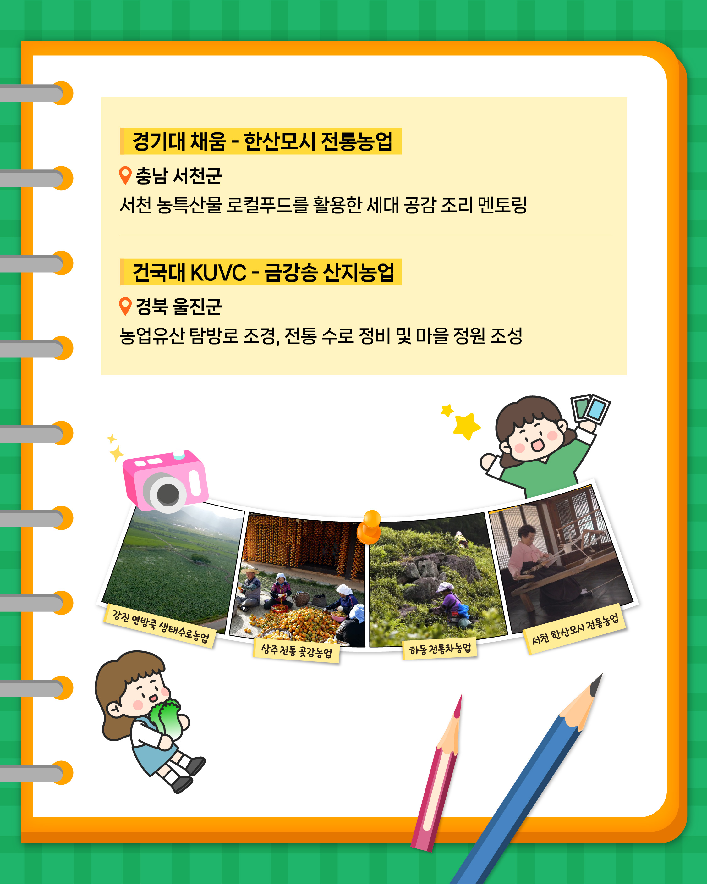 -경기대 채움 - 한산모시 전통농업 충남 서천군 서천 농특산물 로컬푸드를 활용한 세대 공감 조리 멘토링  -건국대 KUVC - 금강송 산지농업 경북 울진군 농업유산 탐방로 조경, 전통 수로 정비 및 마을 정원 조성  강원 연농장 생태수로농업, 상주 전통 곶감농업, 하동 전통차농업, 서천 한산모시 전통농업의 사진