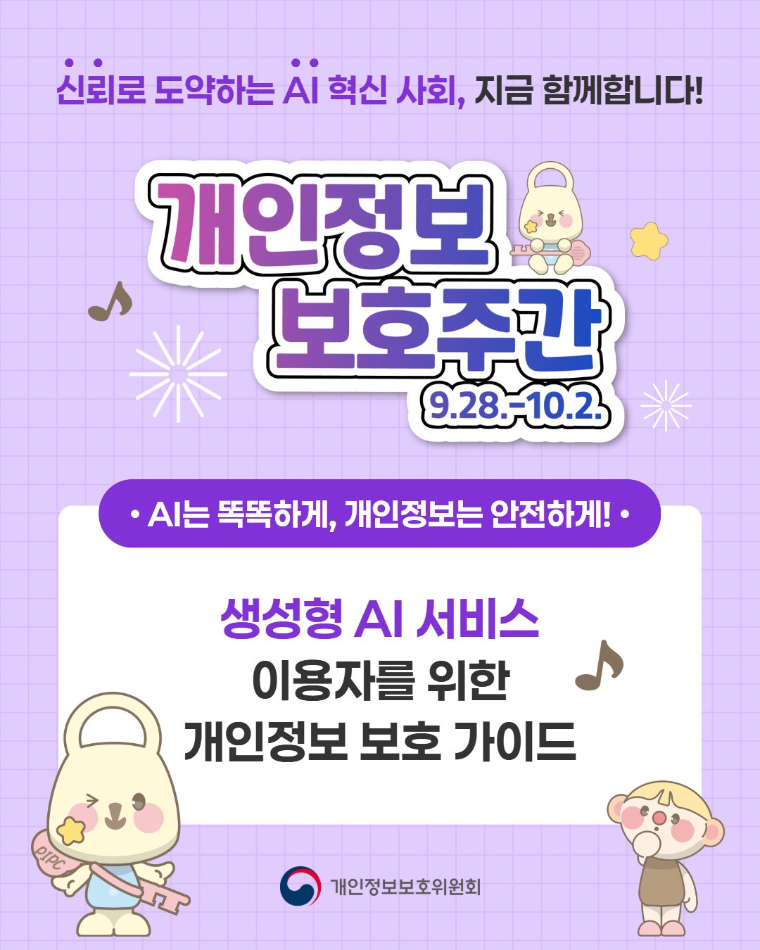 신뢰로 도약하는 AI 혁신 사회, 지금 함께합니다!  개인정보 보호주간 9.28.-10.2.  AI는 똑똑하게, 개인정보는 안전하게!  생성형 AI 서비스 이용자를 위한 개인정보 보호 가이드  개인정보보호위원회