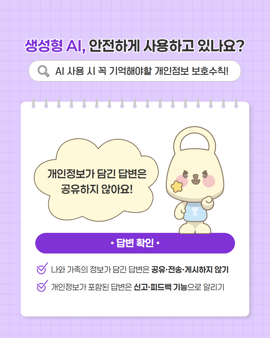 생성형 AI, 안전하게 사용하고 있나요?  AI 사용 시 꼭 기억해야할 개인정보 보호수칙!  개인정보가 담긴 답변은 공유하지 않아요!  답변 확인  · 나와 가족의 정보가 담긴 답변은 공유·전송·게시하지 않기 · 개인정보가 포함된 답변은 신고·피드백 기능으로 알리기