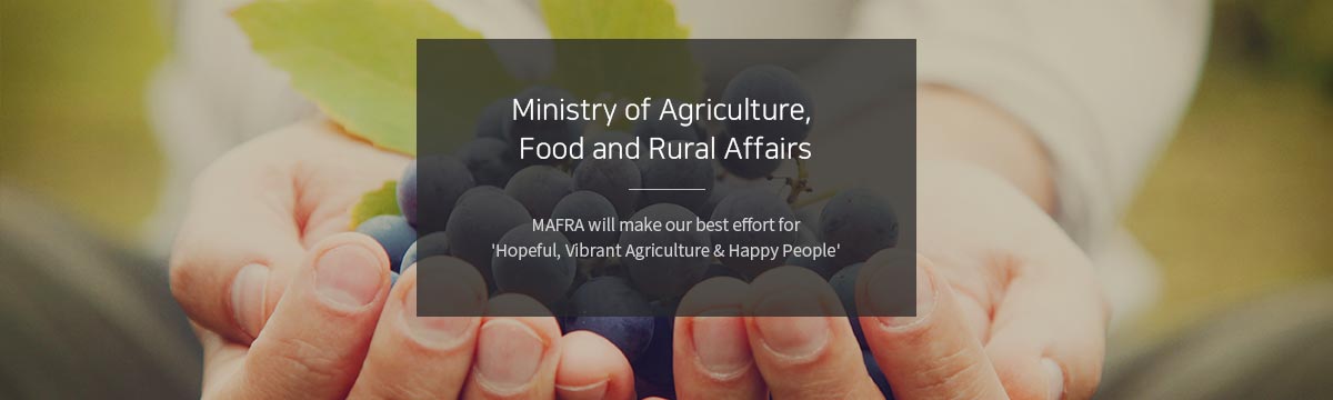 Ministry of Agriculture Food and Rural Affairs. MAFRA will make our best effoort for 'Hopeful, Vibrant Agriculture & Happy People'