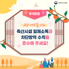 추석연휴 ASF 예방을 위해 축산시설 일제소독과 차단방역 수칙을 준수해 주세요! 농림축산식품부