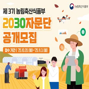 (농림축산식품부 로고) 제 3기 농림축산식품부 2030 자문단 공개 모집 [접수기간 | '25.10.20.(월)~'25.11.3.(월)]  [모집대상] - 19세~39세* 대한민국 청년 *나이는 면접월 기준으로 계산 (2006년 11월생~1986년 11월생) [모집일정] - '25.10.20.(월) ~'25.11.3.(월) 1차 서류심사 → 2차 면접심사 → 최종합격자 발표 [모집인원] - 20명 내외 ※ 성별 균형 및 수도권과 비수도권 간 지역 균형 등을 고려하여 선발 예정 [주요활동] - 농림축산식품분야 정책 모니터링 및 정책 제언, 청년 의견수렴 및 전달, 정책 개선과제 발굴 및 제언 등 [활동기간] -위촉일로부터 1년 [활동혜택] - 농식품부 장관명의 위촉장 수여, 정책자문 활동, 회의 참석 등에 따라 소정의 수당 등 지급   [신청방법] 청년DB 누리집 WWW.2030db.go.kr을 통해 온라인 신청