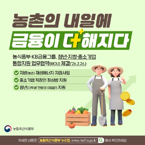 농촌의 내일에 금융이 더해지다  농식품부·KB금융그룹, 청년·지방·중소기업 통합지원 업무협약(MOU) 체결(’26.2.26.)  지방(농촌) 재생에너지 지원사업  중소기업 직장인 점심밥 지원  청년(대학생 ‘천원의 아침밥’) 지원  농림축산식품부  자세한 내용은 농림축산식품부 누리집 www.mafra.go.kr  에서 확인하세요