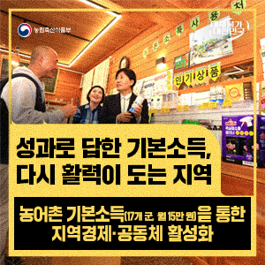 농림축산식품부  대체불가 대한민국  성과로 답한 기본소득, 다시 활력이 도는 지역  농어촌 기본소득(17개 군, 월 15만 원)을 통한 지역경제·공동체 활성화