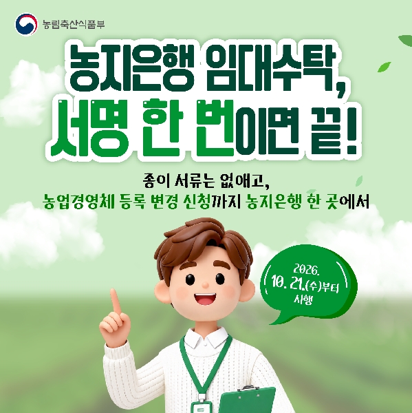 농림축산식품부 농지은행 임대수탁, 서명 한 번이면 끝! 종이 서류는 없애고 농업경영체 등록 변경 신청까지 농지은행 한 곳에서  2026.10.21.(수)부터 시행