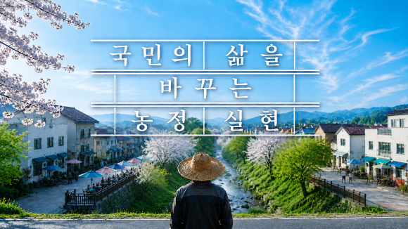  농촌에서 시작된 변화, 대한민국의 내일을 바꿉니다｜국민의 삶을 바꾸는 농정