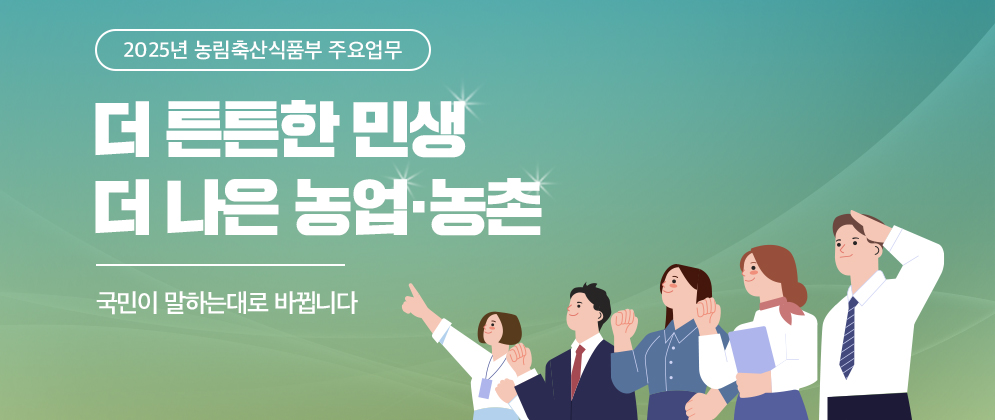 2025년 농림축산식품부 주요업무 더 튼튼한 민생 더 나은 농업·농촌 국민이 말하는대로 바뀝니다
