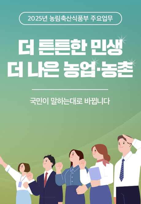 2025년 농림축산식품부 주요업무 더 튼튼한 민생 더 나은 농업·농촌 국민이 말하는대로 바뀝니다