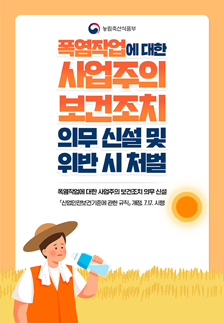 (로고) 농림축산식품부  폭염작업에 대한 사업주의 보건조치 의무 신설 및 위반 시 처벌  폭염작업에 대한 사업주의 보건조치 의무 신설 「산업안전보건기준에 관한 규칙」 개정. 7.17. 시행