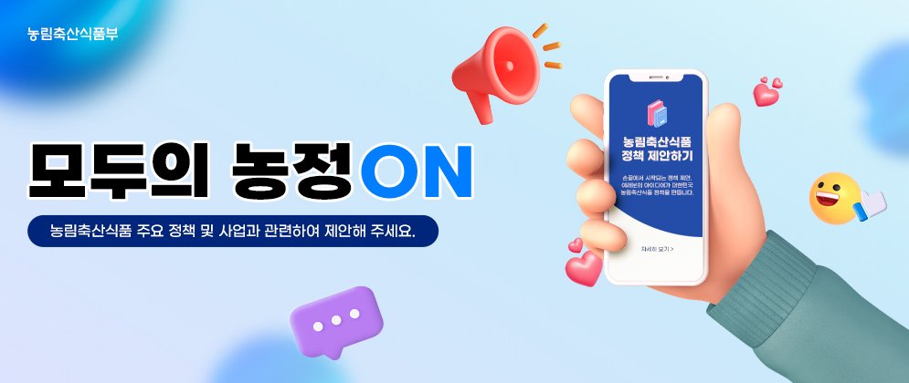 농림축산식품부 모두의 농정 ON 농림축산식품 주요 정책 및 사업과 관련하여 제안해 주세요. 농림축산식품 정책 제안하기 손끝에서 시작되는 정책 제안, 여러분의 아이디어가 대한민국 농림축산식품 정책을 만듭니다. 자세히 보기 >