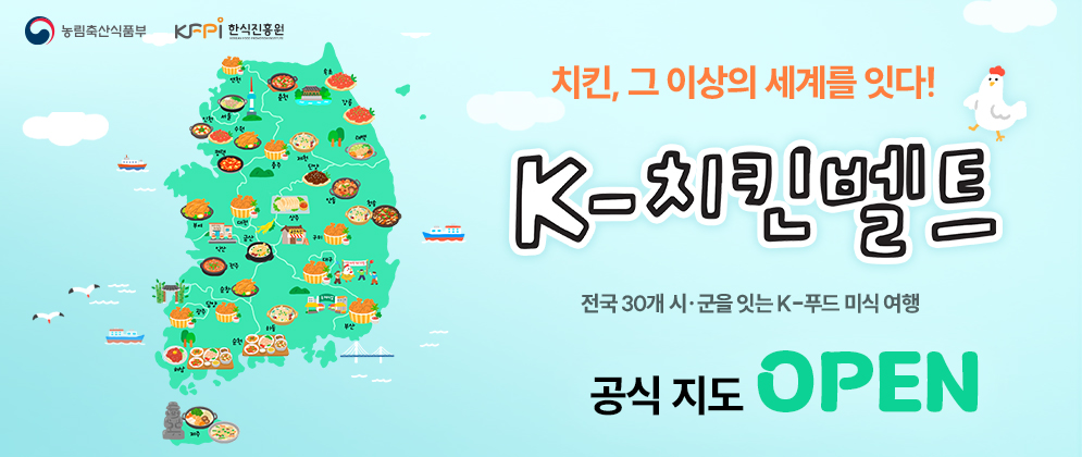 농림축산식품부, 한식진흥원  치킨, 그 이상의 세계를 잇다! K-치킨벨트  전국 30개 시·군을 잇는 K-푸드 미식 여행  공식 지도 OPEN