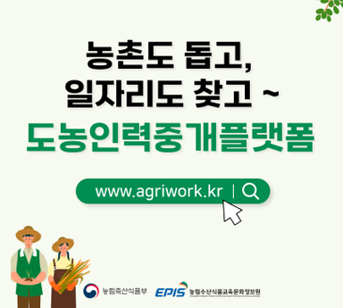 농촌도 돕고, 일자리도 찾고 ~ 도농인력중개플랫폼 www.agriwork.kr 농림축산식품부 EPIS 농림수산식품교육문화정보원