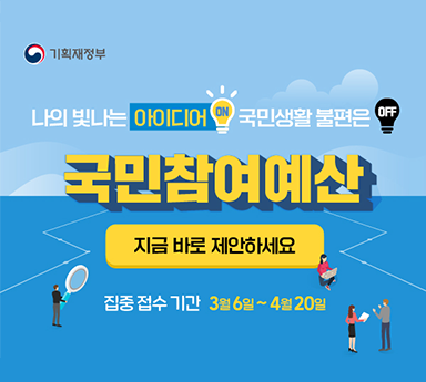 (기획재정부) 나의 빛나는 아이디어on 국민생활 불편은off 국민참여예산 지금바로 제안하세요 집중 접수 기간 3월 6일 ~ 4월 20일