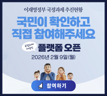 이재명정부 국정과제 추진형황 국민이 확인하고 직접 참여해주세요 국정과제 대국민 플랫폼 오픈 2026년 2월 9일(월) 참여하기
