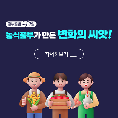 정부출범 250일 농식품부가 만든 변화의 씨앗! 자세히보기