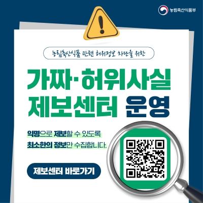 농림축산식품부  농림축산식품 관련 허위정보 차단을 위한  가짜·허위사실 제보센터 운영  익명으로 제보할 수 있도록 최소한의 정보만 수집합니다.  제보센터 바로가기