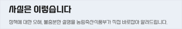 사실은 이렇습니다 정책에 대한 오해 불충분한 설명을 농림축산식품부가 직접 바로잡아 알려드립니다.