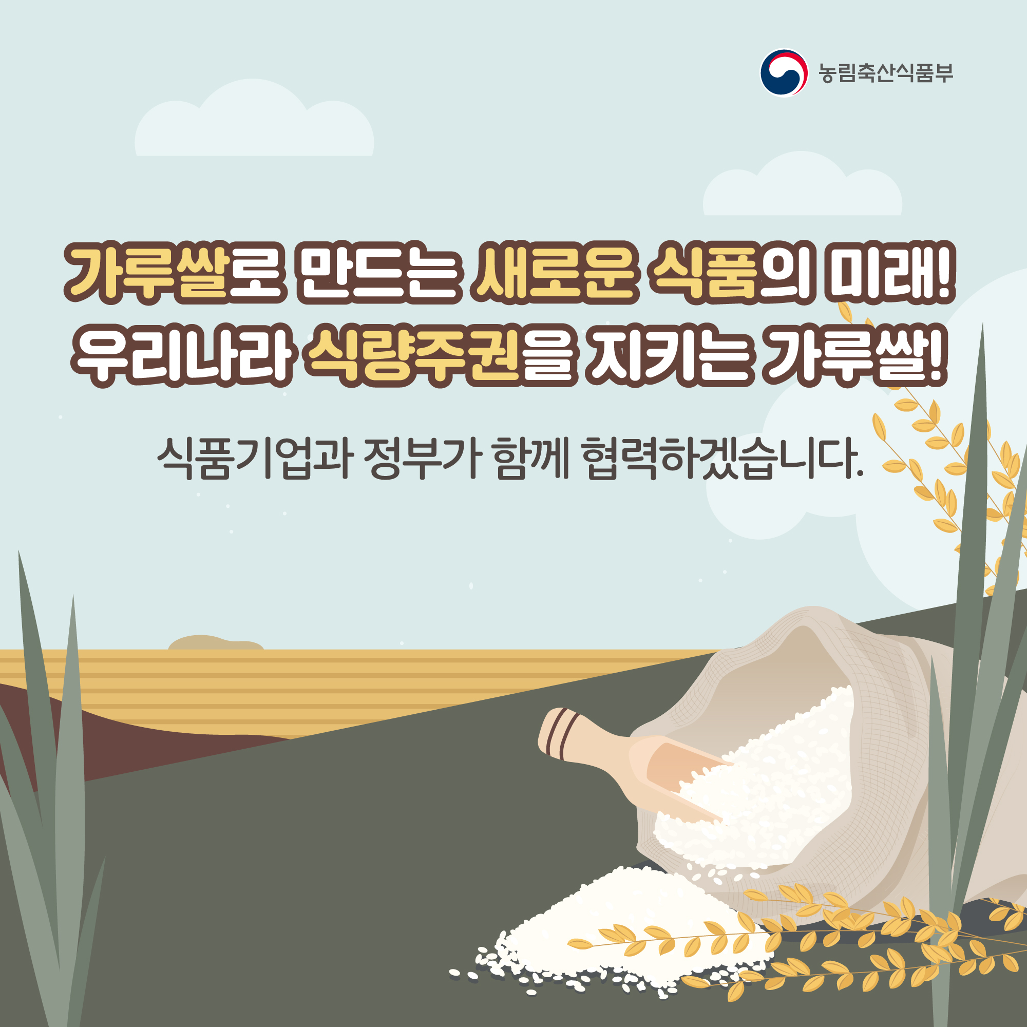 가루쌀로 만드는 새로운 식품의 미래! 우리나라 식량주권을 지키는 가루쌀! 식품기업과 정부가 함께 협력하겠습니다. 농림축산식품부