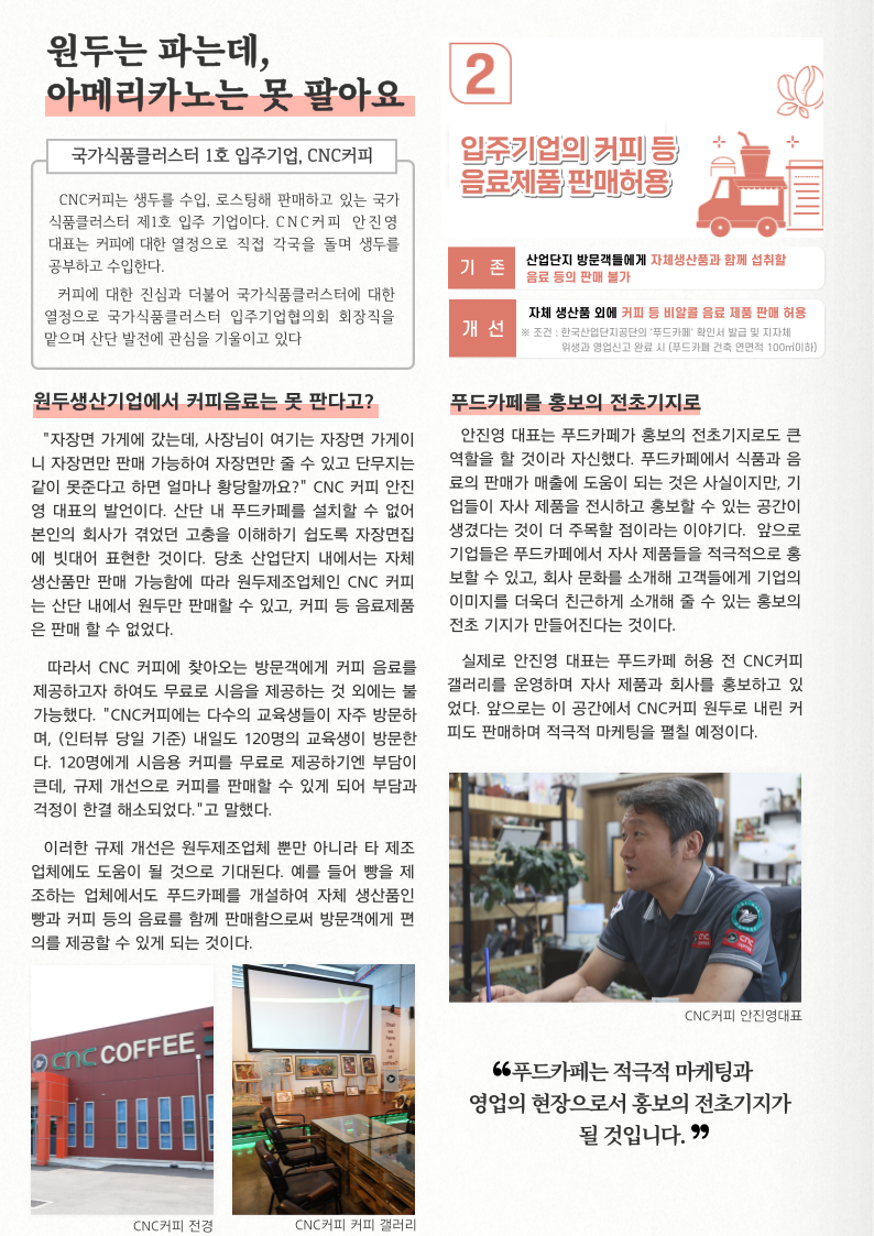 원두는 파는데, 아메리카노는 못 팔아요 국가식품클러스터 1호 입주기업 CNC 커피 CNC커피는 생두를 수입, 로스팅해 판매하고 있는 국가 식품클러스터 제1호 입주 기업이다. CNC 커피 안진영 대표는 커피에 대한 열정으로 직접 각국을 돌며 생두를 공부하고 수입한다. 커피에 대한 진심과 더불어 국가식품클러스터에 대한 열정으로 국가식품클러스터 입주기업협의회 회장직을 맡으며 산단 발전에 관심을 기울이고 있다. 원두생산기업에서 커피음료는 못 판다고? 