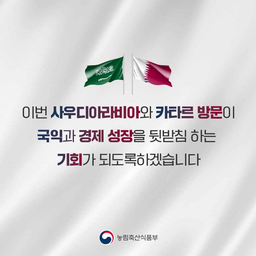 이번 사우디아라비아와 카타르 방문이 국익과 경제 성장을 뒷받침하는 기회가 되도록하겠습니다 농림축산식품부