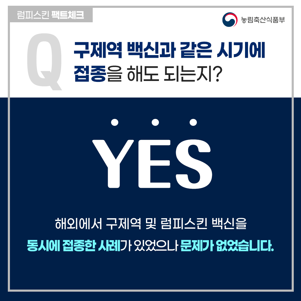 럼피스킨팩트체크 농림축산식품부 구제역 백신과 같은 시기에 접종을 해도 되는지? YES 해외에서 구제역 및 럼피스킨 백신을 동시에 접종한 사례가 있었으나 문제가 없었습니다.