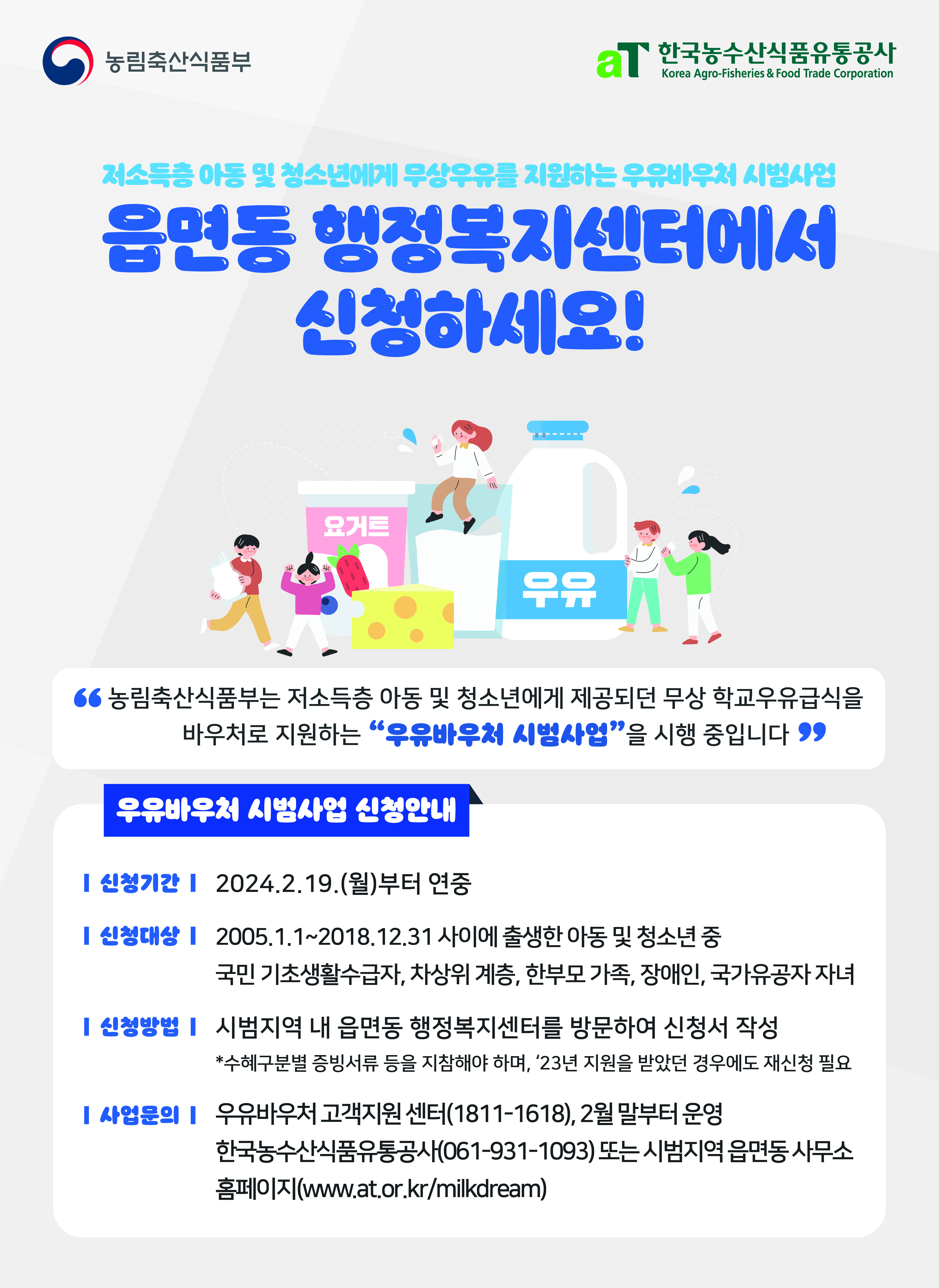 농림축산식품부 aT 한국농수산식품유통공사 Korea Agro-Fisheries & Food Trade Corporation 저소득층 아동 및 청소년에게 무상우유를 지원하는 우유바우처 시범사업 읍면동 행정복지센터에서 신청하세요! 