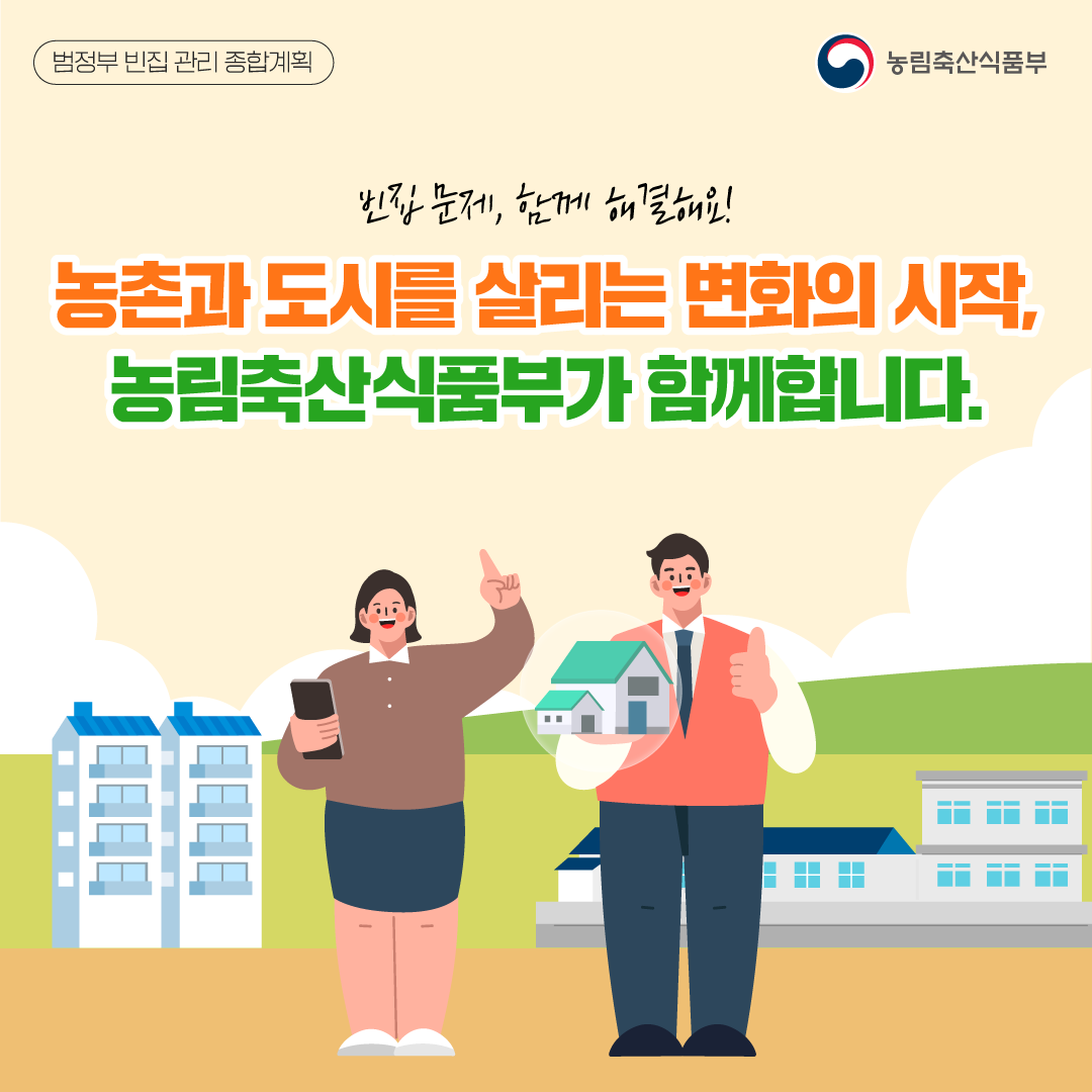 범정부 빈집 관리 종합계획, 농림축산식품부, 빈집 문제 함께 해결해요! 농촌과 도시를 살리는 변화의 시작, 농림축산식품부가 함께합니다.