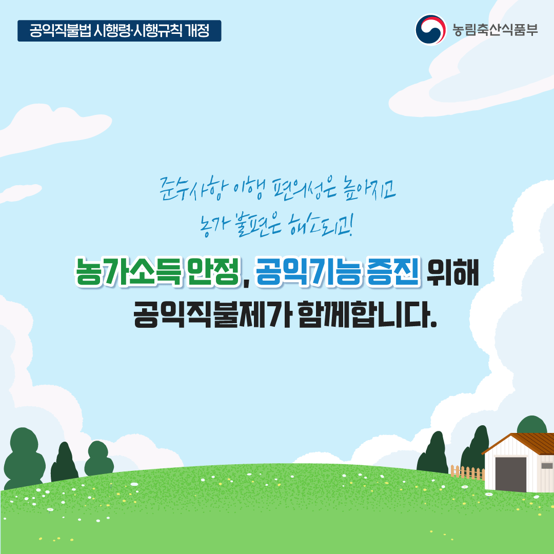공익직불법 시행령·시행규칙 개정 농림축산식품부 준수사항 이행 편의성은 높아지고 농가 불편은 해소되고! 농가소득안정, 공익기능 증진 위해 공익직불제가 함께합니다.