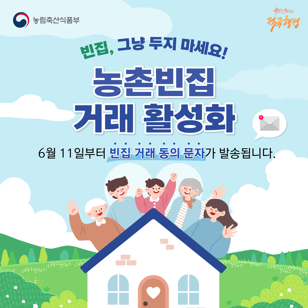 농림축산식품부 국민을 웃게하는 적극행정 빈집, 그냥 두지 마세요! 농촌빈집 거래 활성화 6월 11일부터 빈집 거래 동의 문자가 발송됩니다.