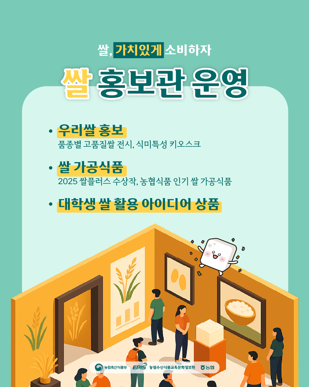 쌀, 가치있게 소비하자 쌀 홍보관 운영 · 우리쌀 홍보 품종별 고품질쌀 전시, 식미특성 키오스크 · 쌀 가공식품 2025 쌀플러스 수상작, 농협식품 인기 쌀 가공식품 · 대학생 쌀 활용 아이디어 상품  (농림축산식품부 로고), (EPIS 농림수산식품교육문화정보원 로고), (농협 로고)